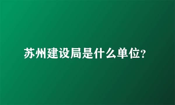 苏州建设局是什么单位？