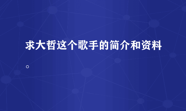 求大哲这个歌手的简介和资料。