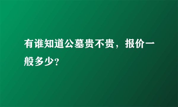 有谁知道公墓贵不贵，报价一般多少？