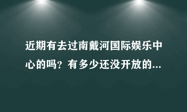 近期有去过南戴河国际娱乐中心的吗？有多少还没开放的项目？已经开放的项目多吗？