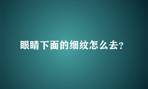 眼睛下面的细纹怎么去？