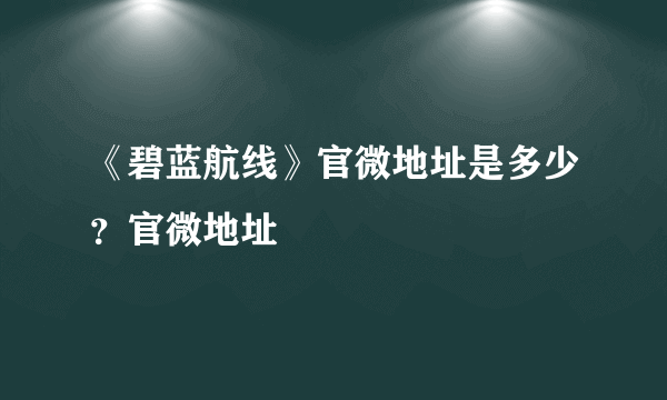 《碧蓝航线》官微地址是多少？官微地址