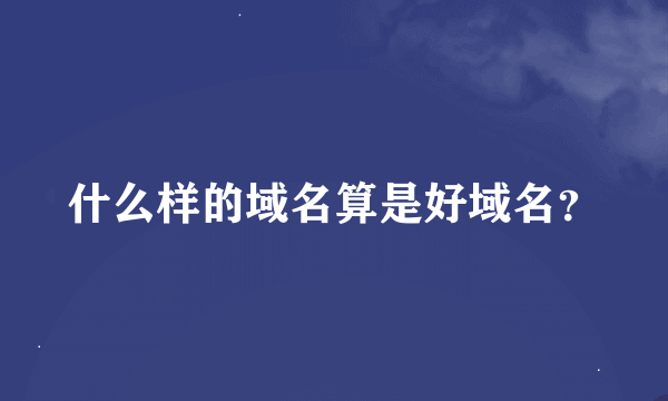 什么样的域名算是好域名？