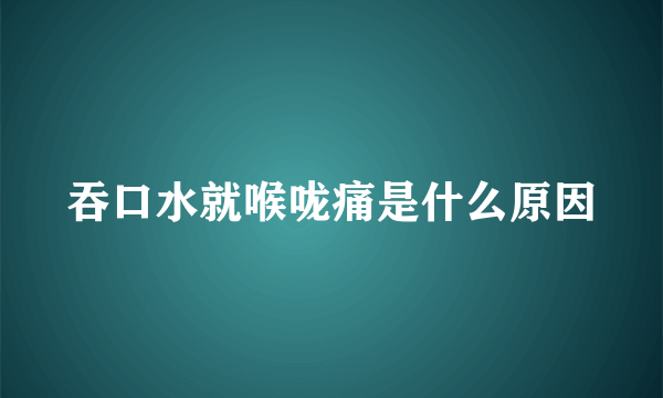 吞口水就喉咙痛是什么原因