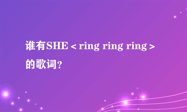 谁有SHE＜ring ring ring＞的歌词？