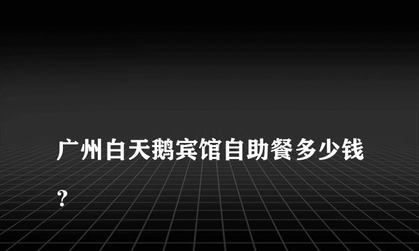 
广州白天鹅宾馆自助餐多少钱？

