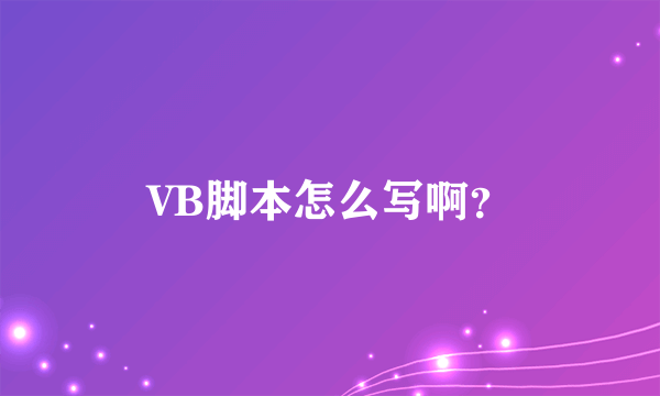 VB脚本怎么写啊？