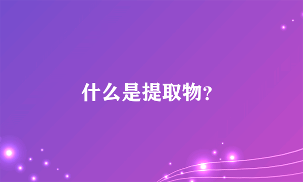 什么是提取物？