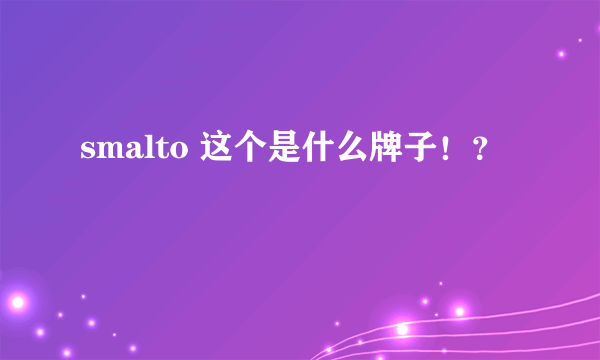 smalto 这个是什么牌子！？