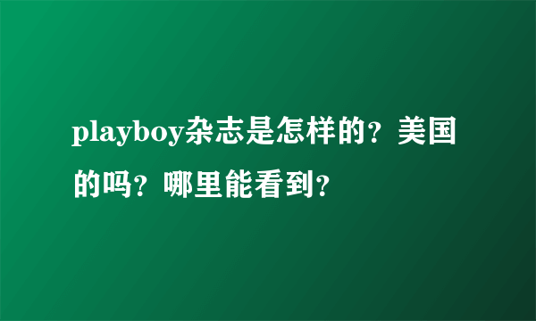 playboy杂志是怎样的？美国的吗？哪里能看到？