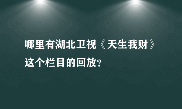 哪里有湖北卫视《天生我财》这个栏目的回放？