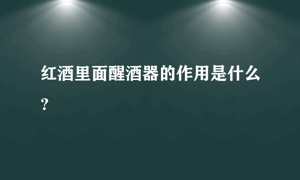 红酒里面醒酒器的作用是什么？