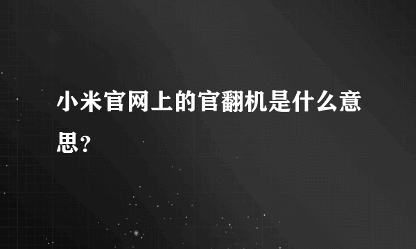 小米官网上的官翻机是什么意思？