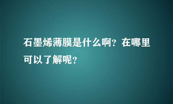 石墨烯薄膜是什么啊？在哪里可以了解呢？