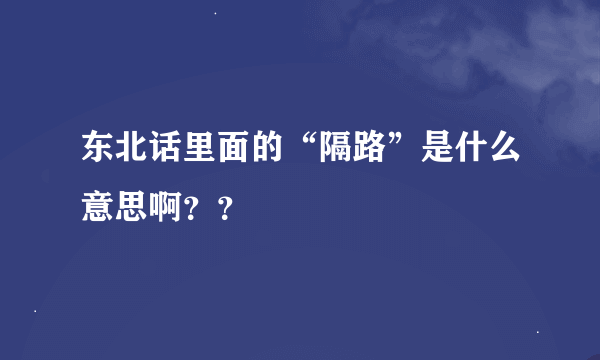 东北话里面的“隔路”是什么意思啊？？