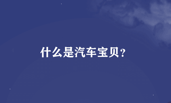 什么是汽车宝贝？