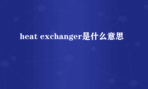 heat exchanger是什么意思