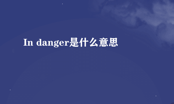 In danger是什么意思