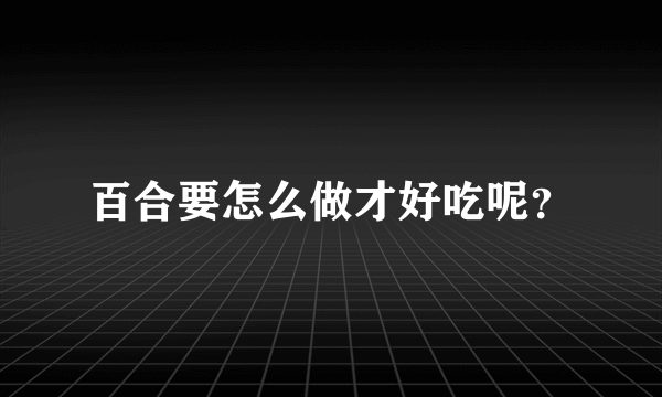 百合要怎么做才好吃呢？