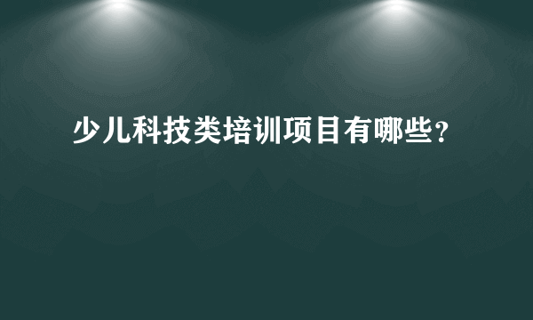 少儿科技类培训项目有哪些？