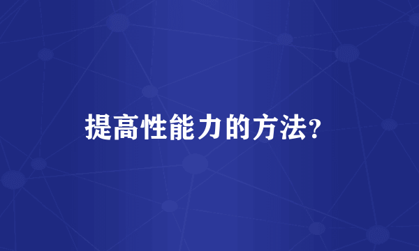 提高性能力的方法？