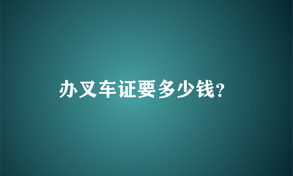 办叉车证要多少钱？