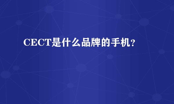 CECT是什么品牌的手机？