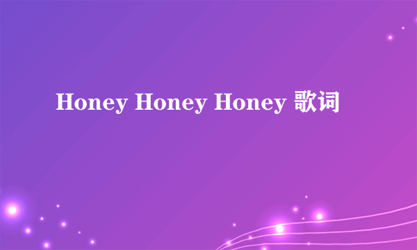 Honey Honey Honey 歌词