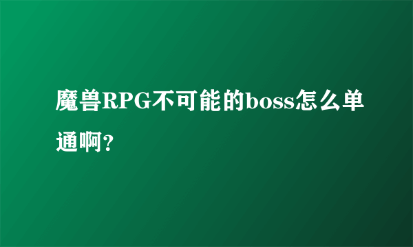 魔兽RPG不可能的boss怎么单通啊？