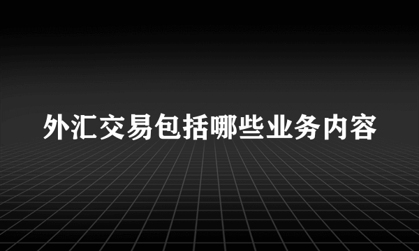 外汇交易包括哪些业务内容