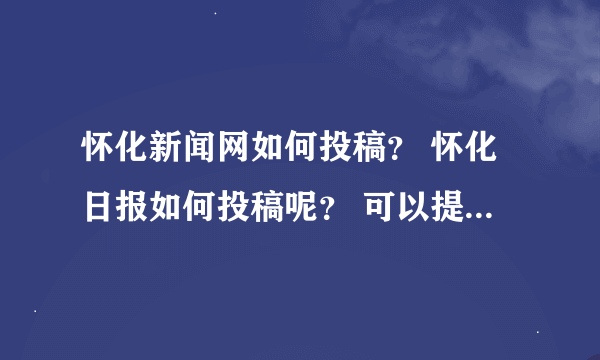 怀化新闻网如何投稿？ 怀化日报如何投稿呢？ 可以提供电子邮箱或者投稿网站？