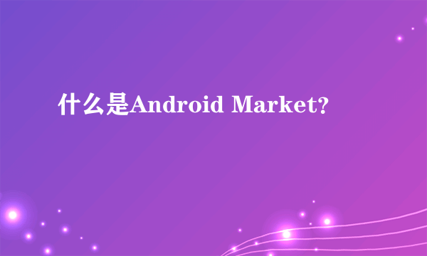 什么是Android Market？