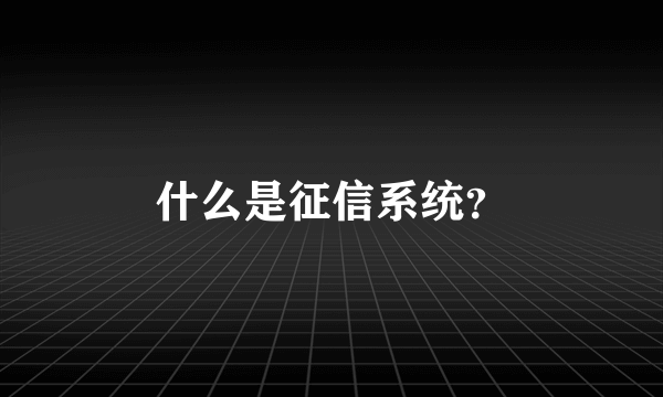 什么是征信系统？