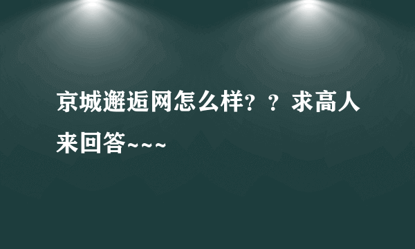 京城邂逅网怎么样？？求高人来回答~~~