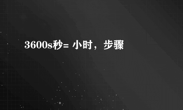 3600s秒= 小时，步骤