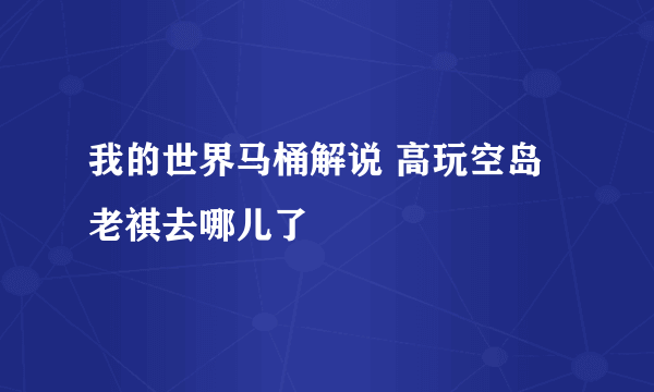 我的世界马桶解说 高玩空岛 老祺去哪儿了