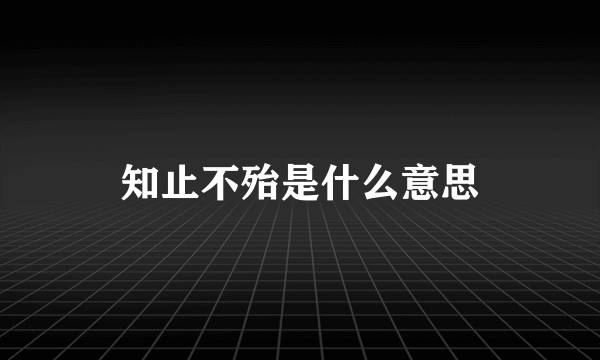 知止不殆是什么意思