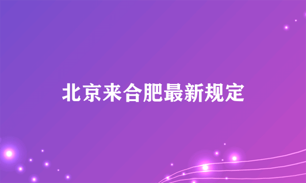 北京来合肥最新规定