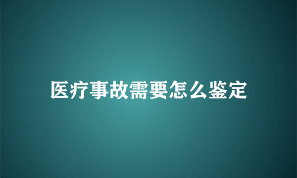 医疗事故需要怎么鉴定