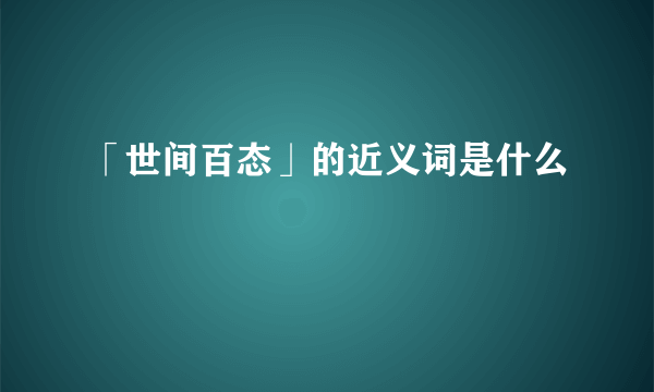 「世间百态」的近义词是什么