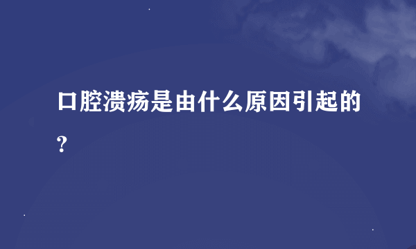 口腔溃疡是由什么原因引起的？