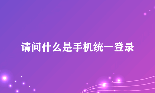 请问什么是手机统一登录