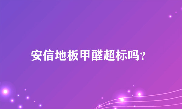 安信地板甲醛超标吗？