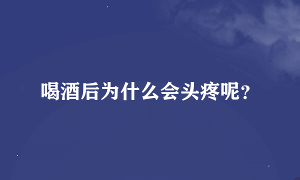 喝酒后为什么会头疼呢？