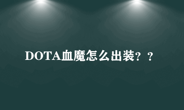 DOTA血魔怎么出装？？