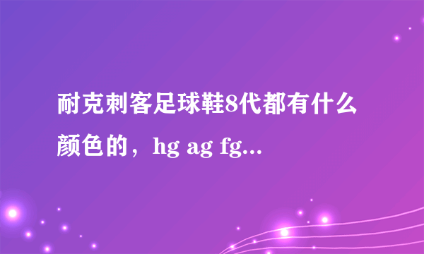 耐克刺客足球鞋8代都有什么颜色的，hg ag fg 鞋钉怎么区分，8代比7代在哪些地方有改进