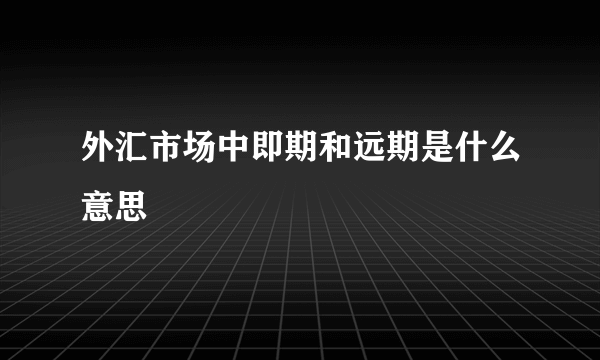 外汇市场中即期和远期是什么意思