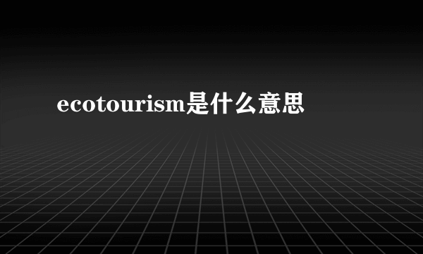 ecotourism是什么意思