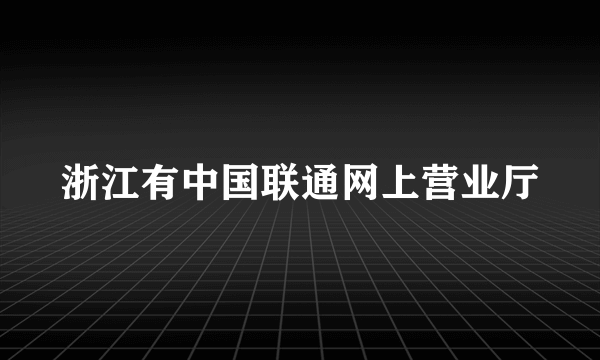 浙江有中国联通网上营业厅