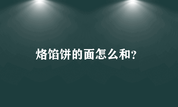 烙馅饼的面怎么和？